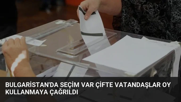 Bulgaristan’da Seçim Var Çifte Vatandaşlar Oy Kullanmaya Çağrıldı