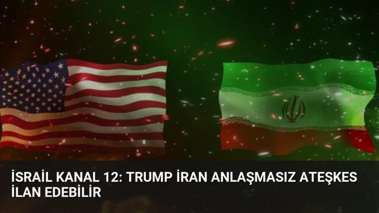 İsrail Kanal 12: Trump İran Anlaşmasız Ateşkes İlan Edebilir