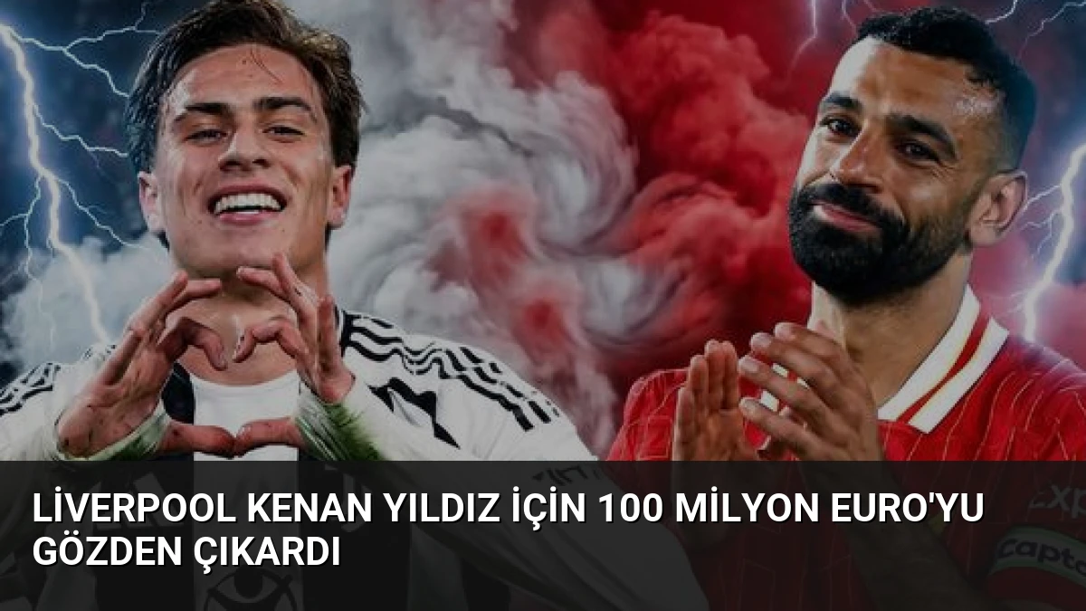 Liverpool Kenan Yıldız İçin 100 Milyon Euro’yu Gözden Çıkardı
