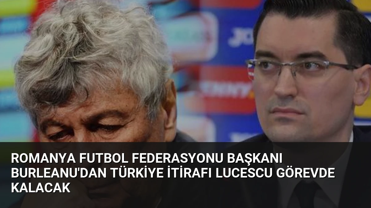 Romanya Futbol Federasyonu Başkanı Burleanu’dan Türkiye İtirafı Lucescu Görevde Kalacak