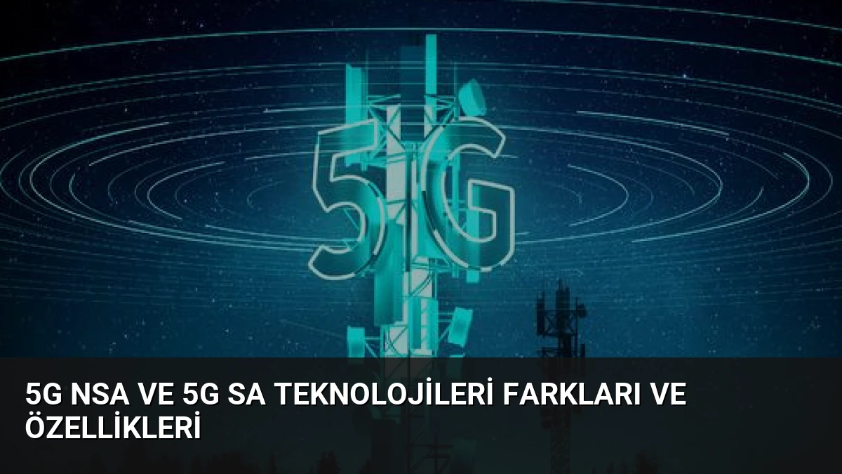 5G NSA ve 5G SA Teknolojileri Farkları ve Özellikleri
