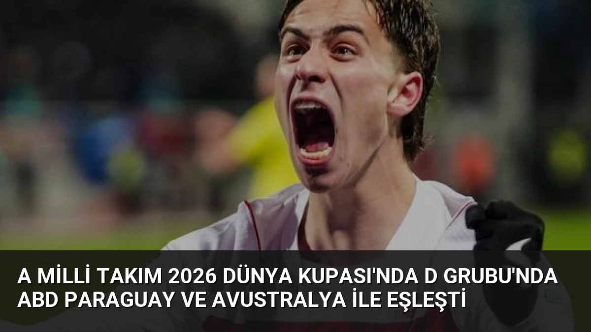 A Milli Takım 2026 Dünya Kupası’nda D Grubu’nda ABD Paraguay ve Avustralya ile Eşleşti