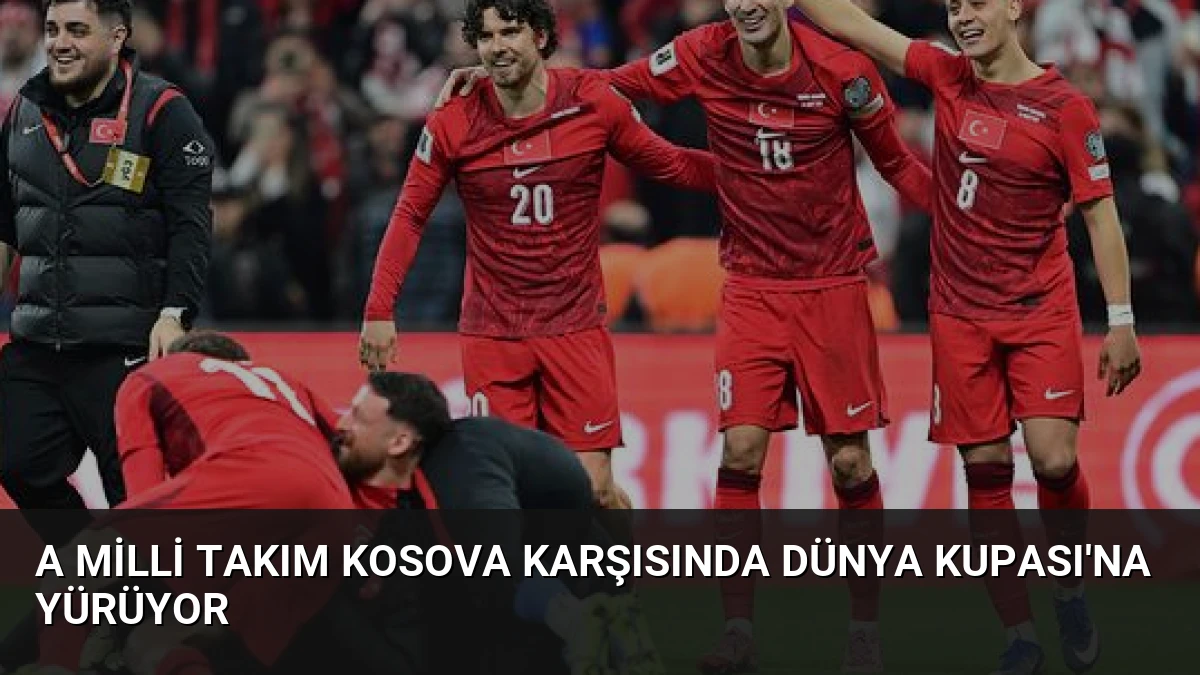 A Milli Takım Kosova Karşısında Dünya Kupası’na Yürüyor