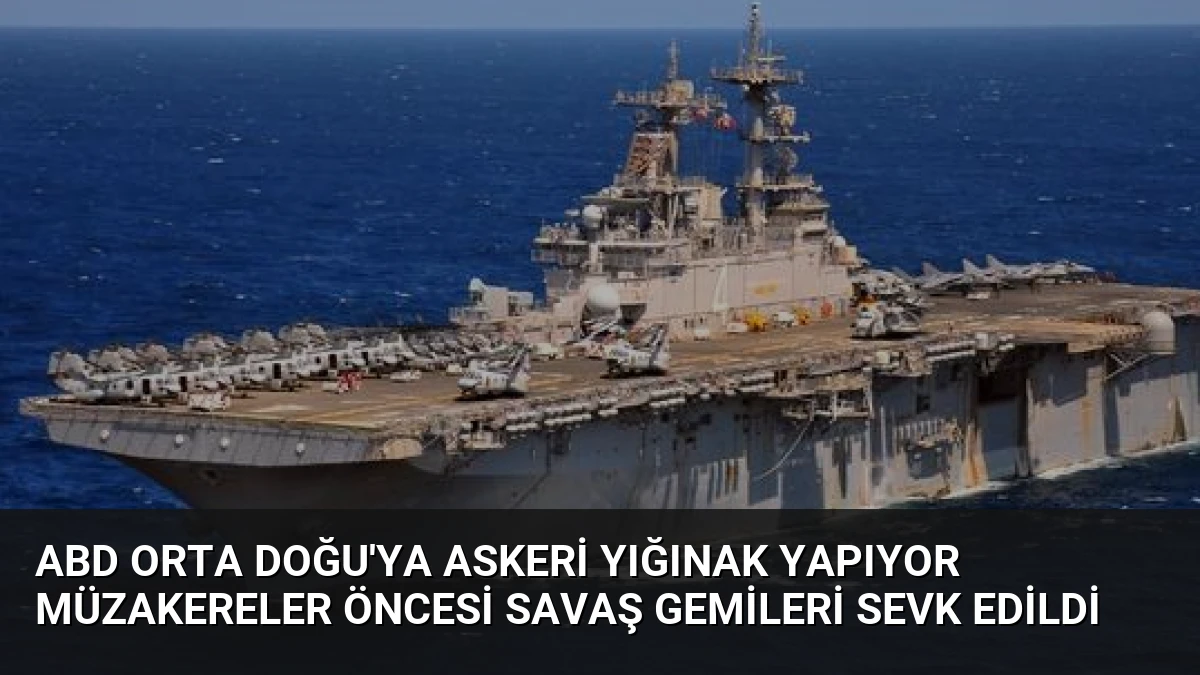 ABD Orta Doğu’ya askeri yığınak yapıyor Müzakereler öncesi savaş gemileri sevk edildi