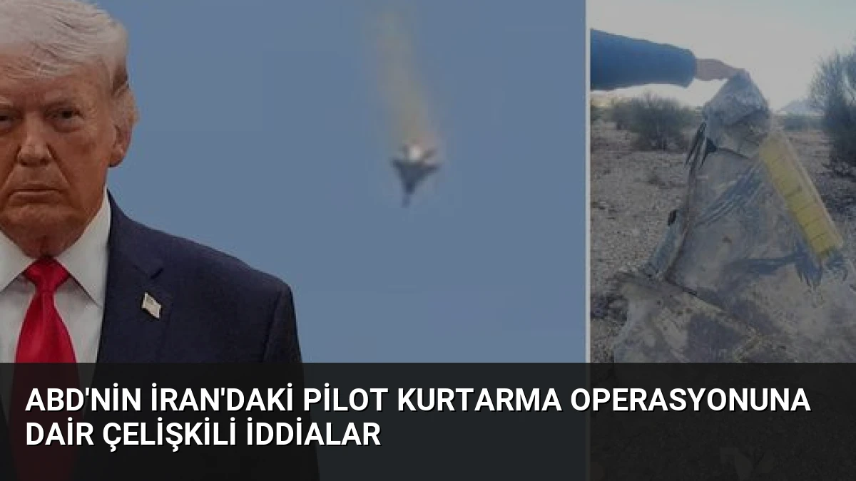 ABD’nin İran’daki Pilot Kurtarma Operasyonuna Dair Çelişkili İddialar