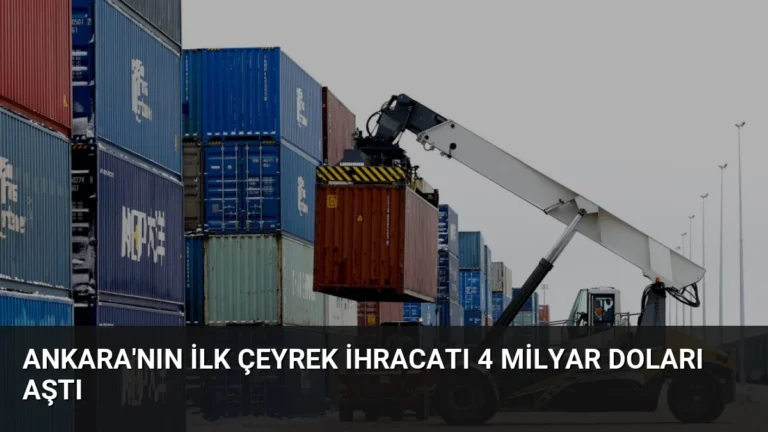 Ankara’nın İlk Çeyrek İhracatı 4 Milyar Doları Aştı