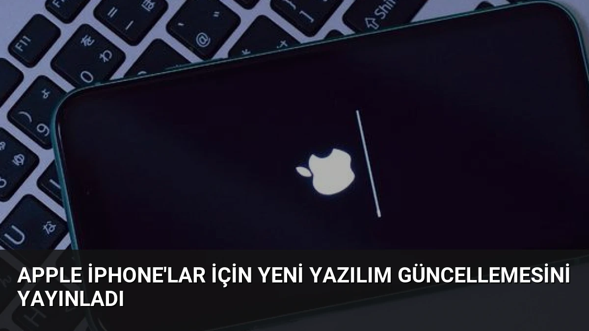 Apple iPhone’lar İçin Yeni Yazılım Güncellemesini Yayınladı