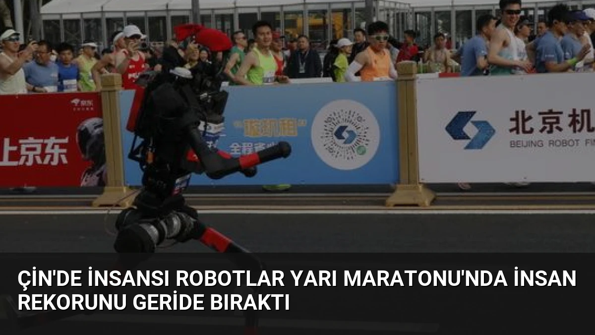 Çin’de İnsansı Robotlar Yarı Maratonu’nda İnsan Rekorunu Geride Bıraktı