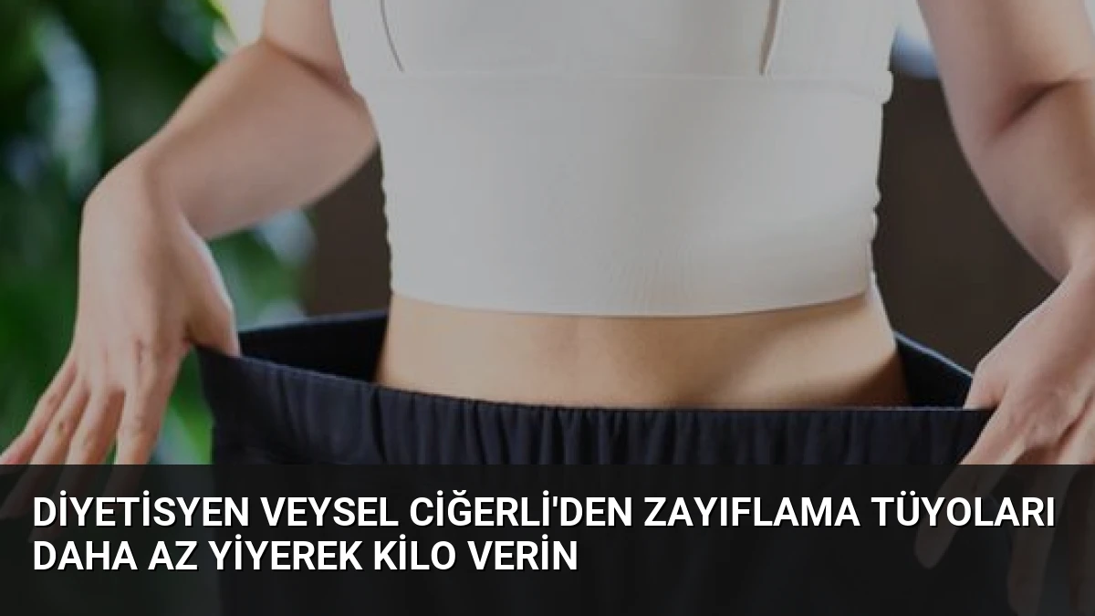 Diyetisyen Veysel Ciğerli’den Zayıflama Tüyoları Daha Az Yiyerek Kilo Verin