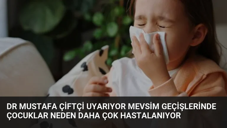 Dr Mustafa Çiftçi Uyarıyor Mevsim Geçişlerinde Çocuklar Neden Daha Çok Hastalanıyor