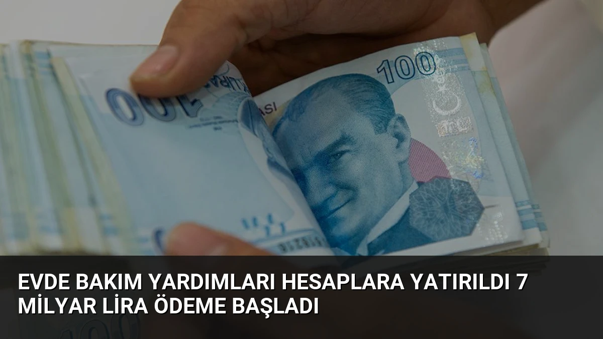 Evde Bakım Yardımları Hesaplara Yatırıldı 7 Milyar Lira Ödeme Başladı