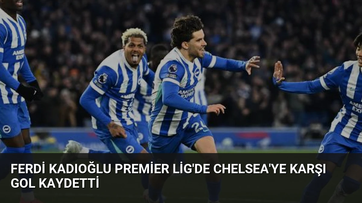 Ferdi Kadıoğlu Premier Lig’de Chelsea’ye Karşı Gol Kaydetti