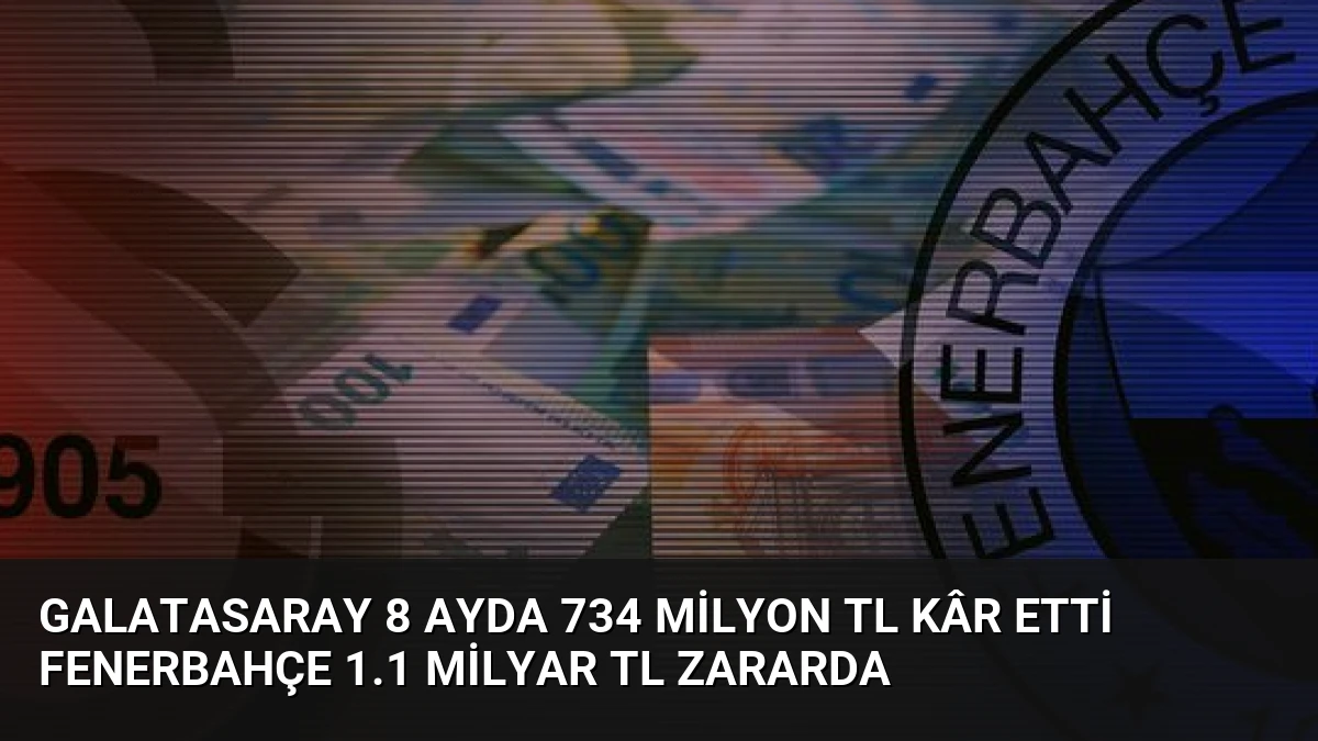 Galatasaray 8 Ayda 734 Milyon TL Kâr Etti Fenerbahçe 1.1 Milyar TL Zararda