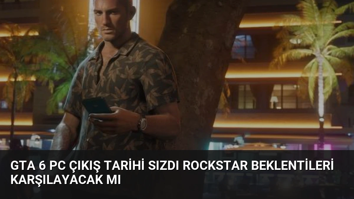GTA 6 PC Çıkış Tarihi Sızdı Rockstar Beklentileri Karşılayacak Mı