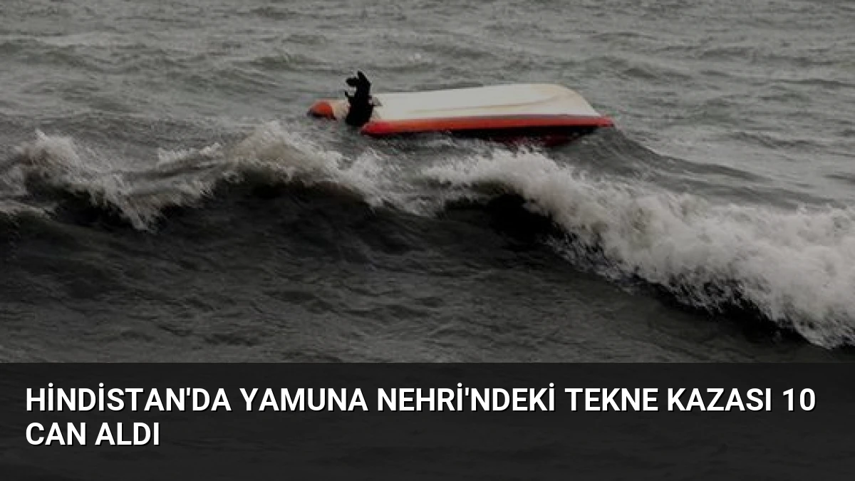 Hindistan’da Yamuna Nehri’ndeki Tekne Kazası 10 Can Aldı