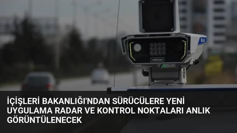 İçişleri Bakanlığı’ndan Sürücülere Yeni Uygulama Radar ve Kontrol Noktaları Anlık Görüntülenecek