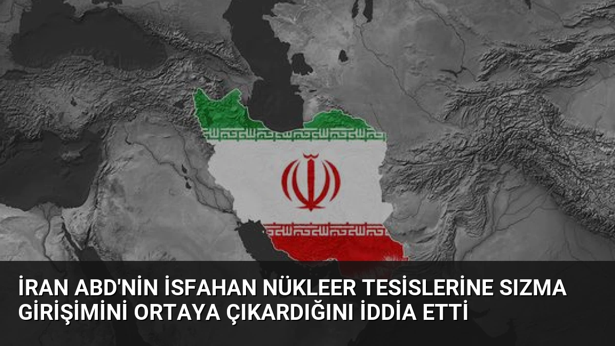 İran ABD’nin İsfahan Nükleer Tesislerine Sızma Girişimini Ortaya Çıkardığını İddia Etti