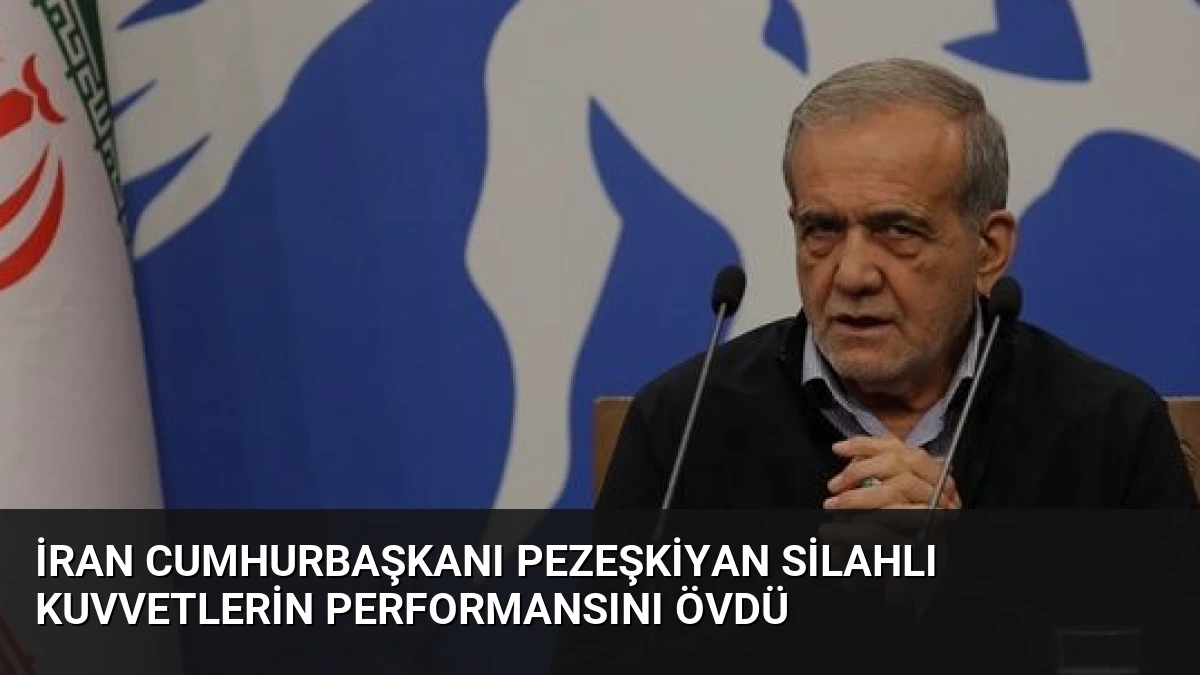 İran Cumhurbaşkanı Pezeşkiyan Silahlı Kuvvetlerin Performansını Övdü