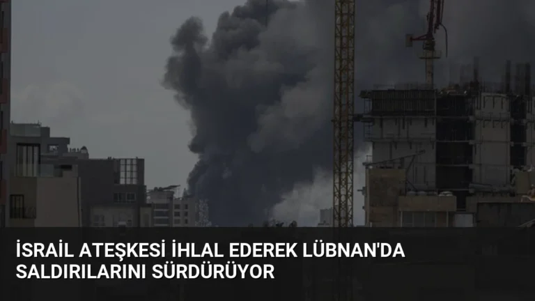 İsrail Ateşkesi İhlal Ederek Lübnan’da Saldırılarını Sürdürüyor