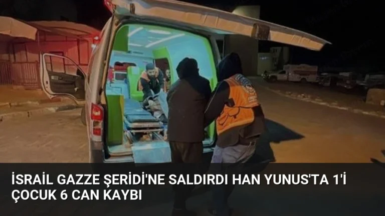 İsrail Gazze Şeridi’ne saldırdı Han Yunus’ta 1’i çocuk 6 can kaybı