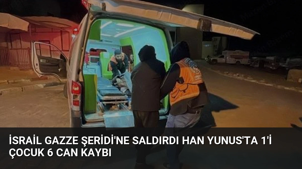 İsrail Gazze Şeridi’ne saldırdı Han Yunus’ta 1’i çocuk 6 can kaybı