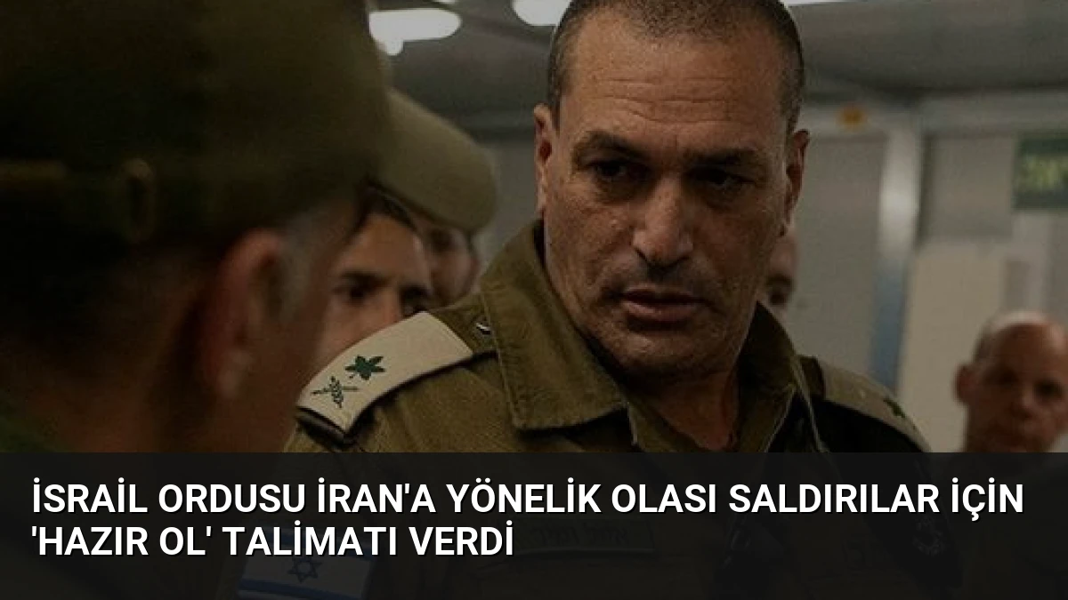 İsrail Ordusu İran’a Yönelik Olası Saldırılar İçin ‘Hazır Ol’ Talimatı Verdi