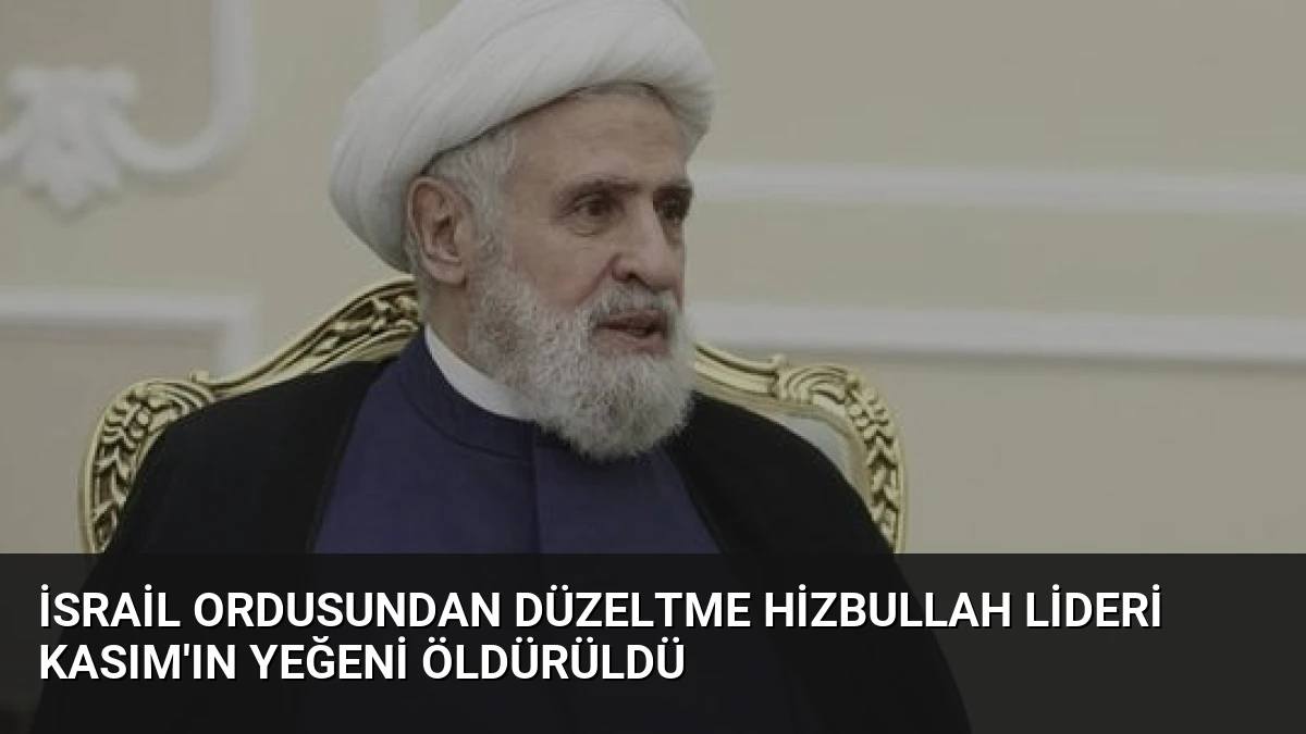 İsrail Ordusundan Düzeltme Hizbullah Lideri Kasım’ın Yeğeni Öldürüldü