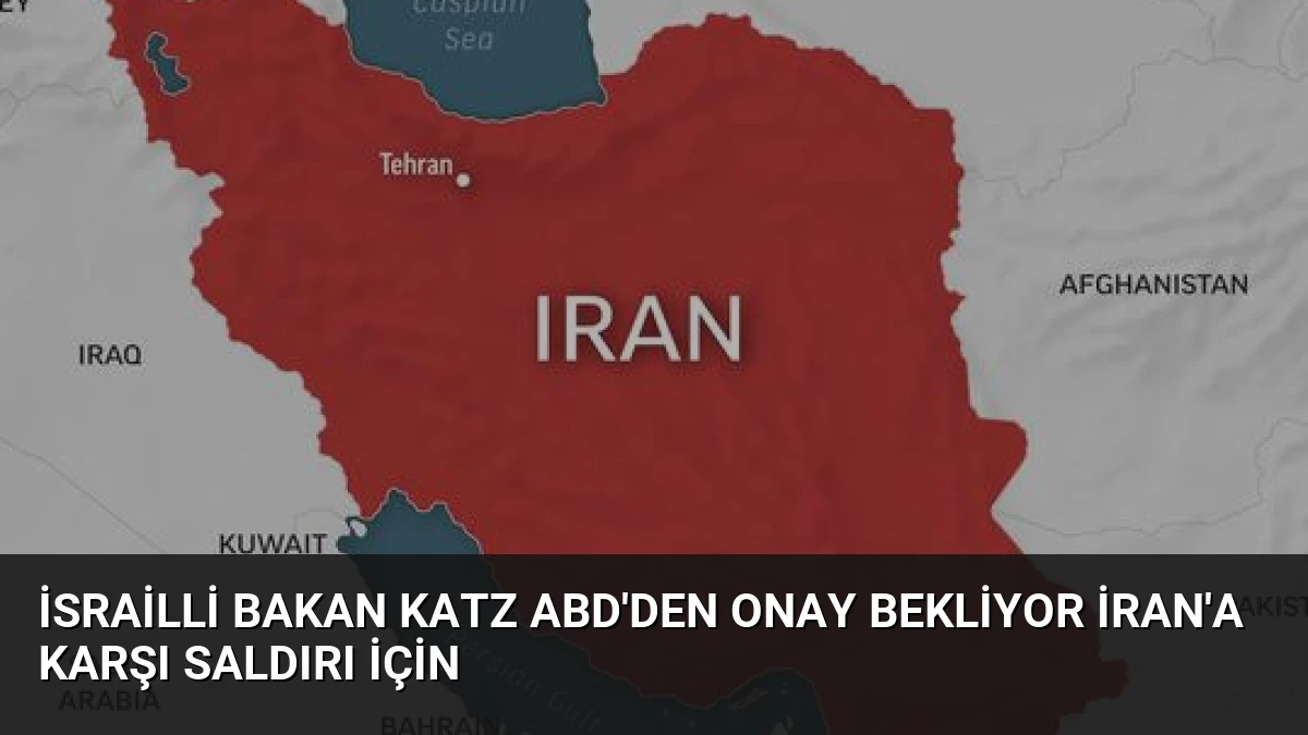İsrailli Bakan Katz ABD’den Onay Bekliyor İran’a Karşı Saldırı İçin