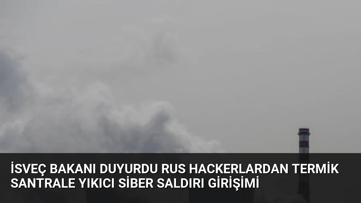 İsveç Bakanı Duyurdu Rus Hackerlardan Termik Santrale Yıkıcı Siber Saldırı Girişimi