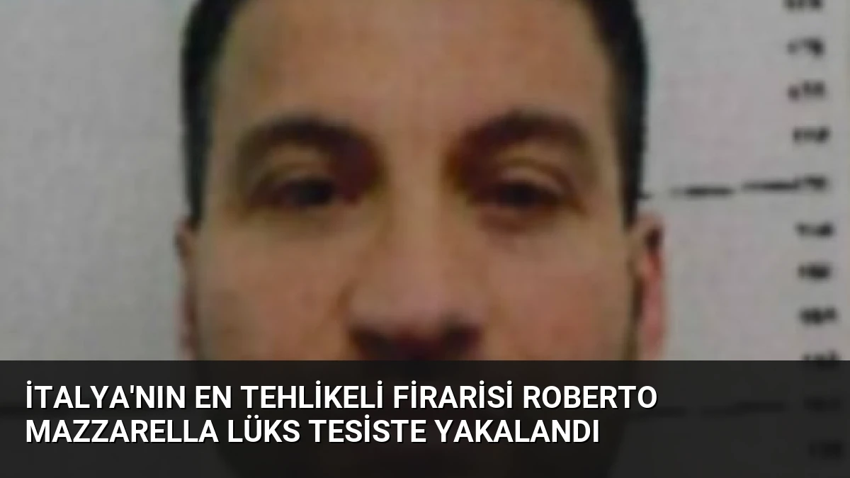 İtalya’nın En Tehlikeli Firarisi Roberto Mazzarella Lüks Tesiste Yakalandı