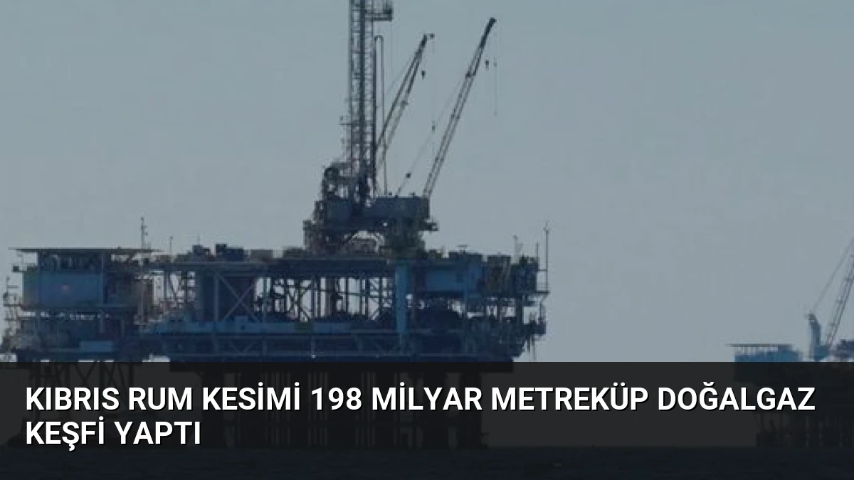 Kıbrıs Rum Kesimi 198 Milyar Metreküp Doğalgaz Keşfi Yaptı