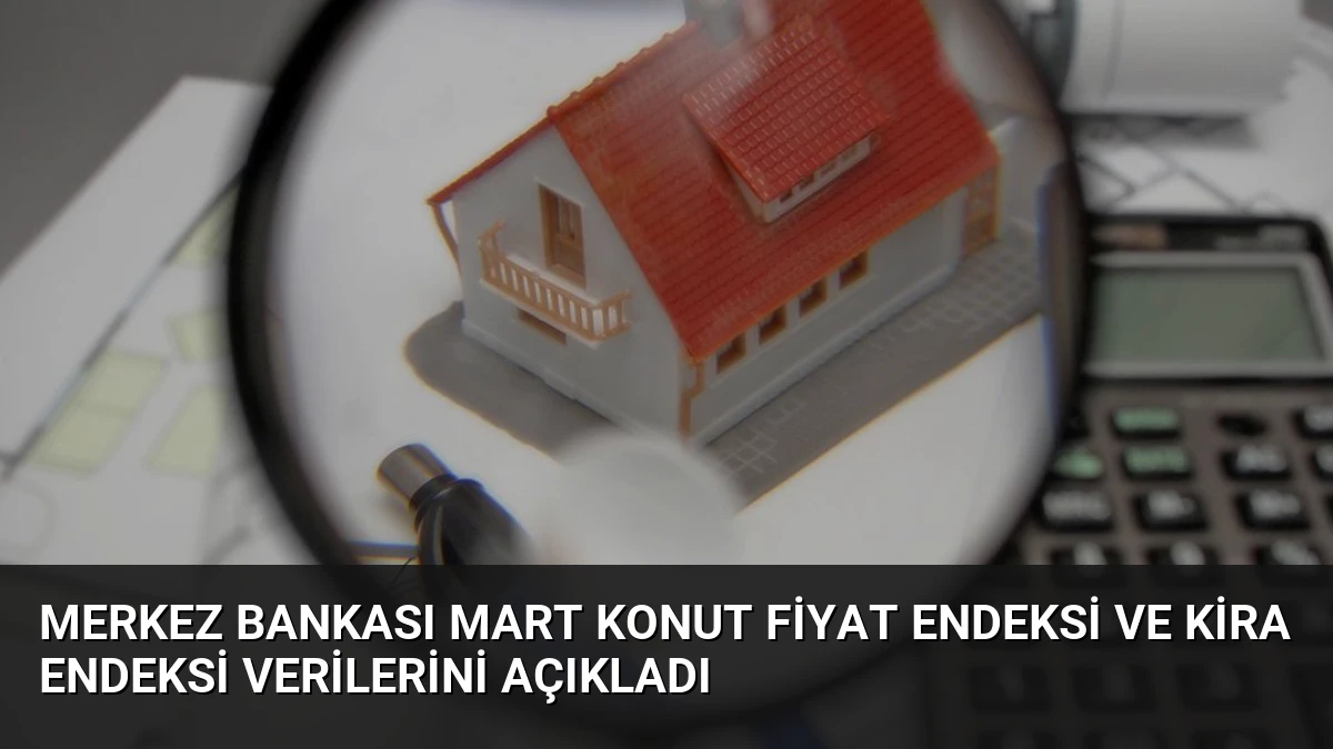 Merkez Bankası Mart Konut Fiyat Endeksi ve Kira Endeksi Verilerini Açıkladı