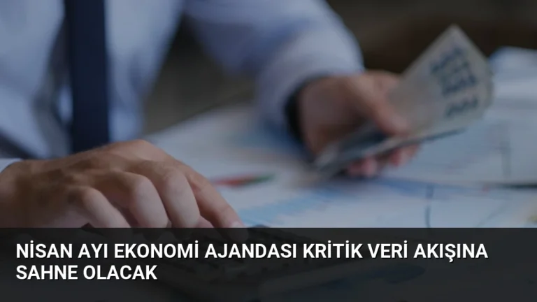 Nisan Ayı Ekonomi Ajandası Kritik Veri Akışına Sahne Olacak