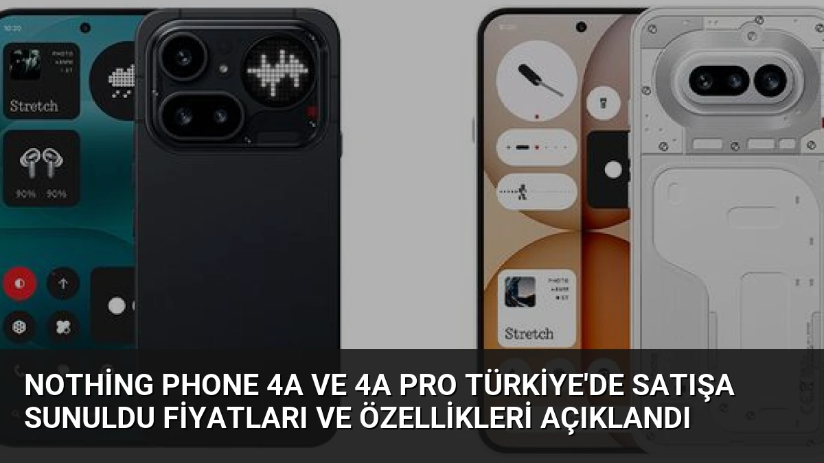 Nothing Phone 4a ve 4a Pro Türkiye’de Satışa Sunuldu Fiyatları ve Özellikleri Açıklandı