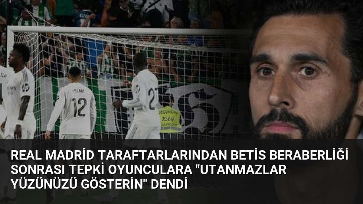 Real Madrid Taraftarlarından Betis Beraberliği Sonrası Tepki Oyunculara “Utanmazlar Yüzünüzü Gösterin” Dendi