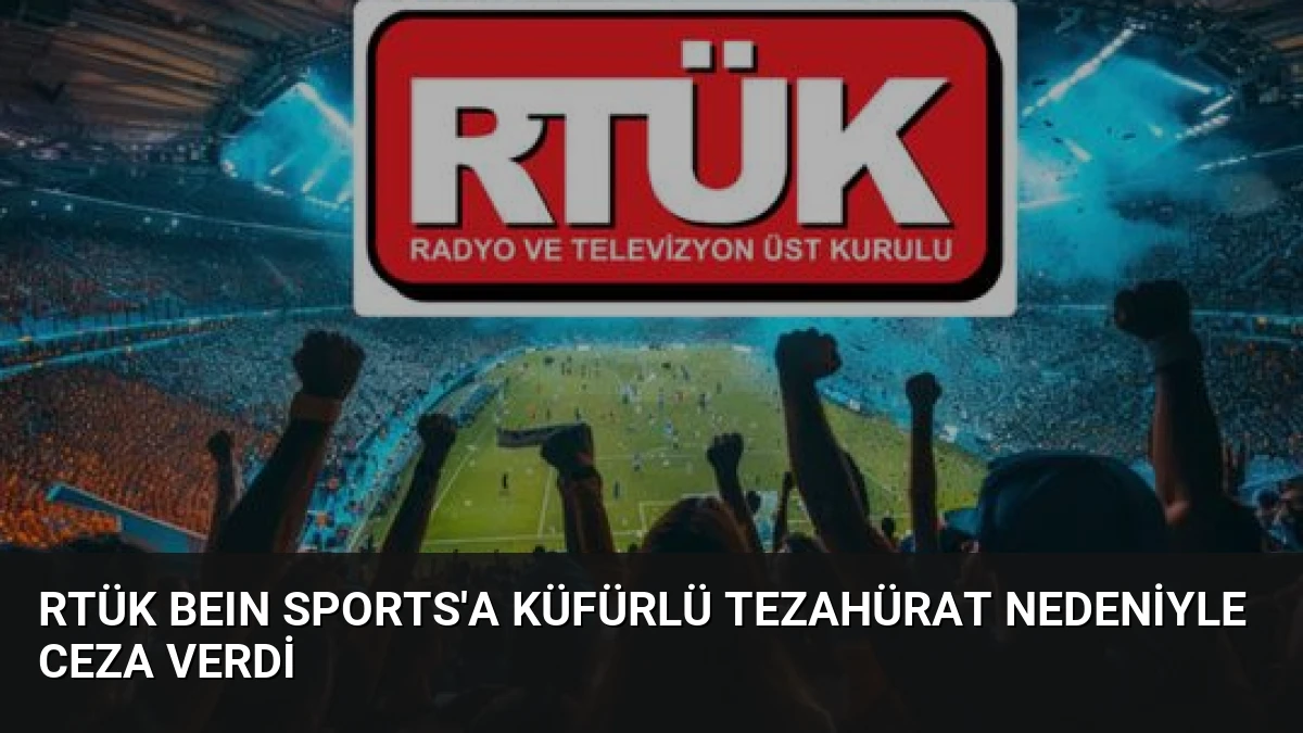 RTÜK beIN Sports’a Küfürlü Tezahürat Nedeniyle Ceza Verdi