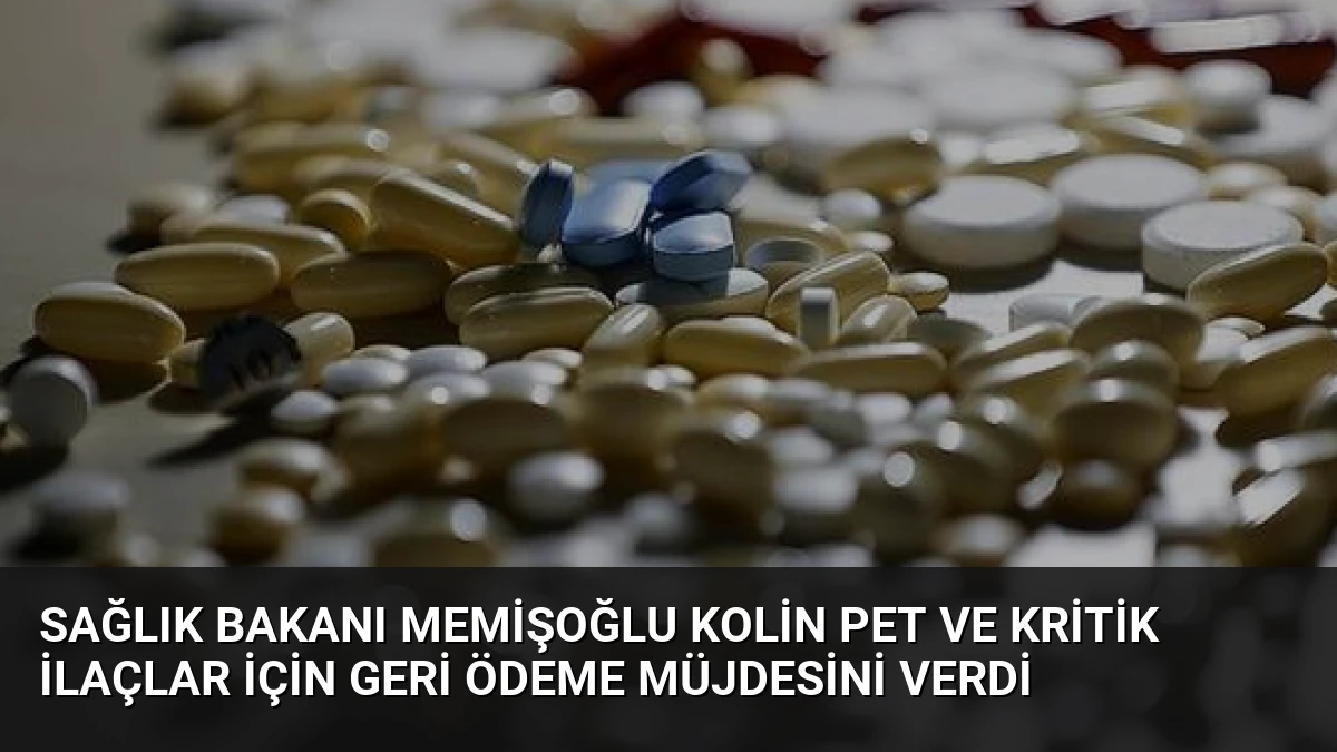 Sağlık Bakanı Memişoğlu Kolin PET ve Kritik İlaçlar İçin Geri Ödeme Müjdesini Verdi
