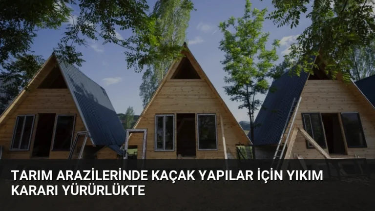 Tarım Arazilerinde Kaçak Yapılar İçin Yıkım Kararı Yürürlükte