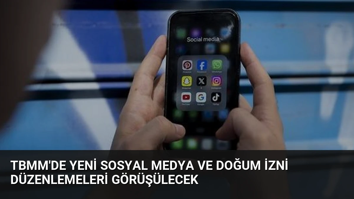 TBMM’de Yeni Sosyal Medya ve Doğum İzni Düzenlemeleri Görüşülecek