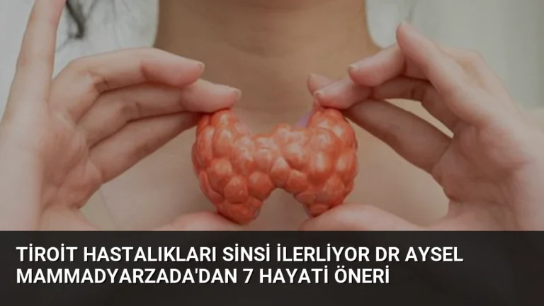 Tiroit Hastalıkları Sinsi İlerliyor Dr Aysel Mammadyarzada’dan 7 Hayati Öneri