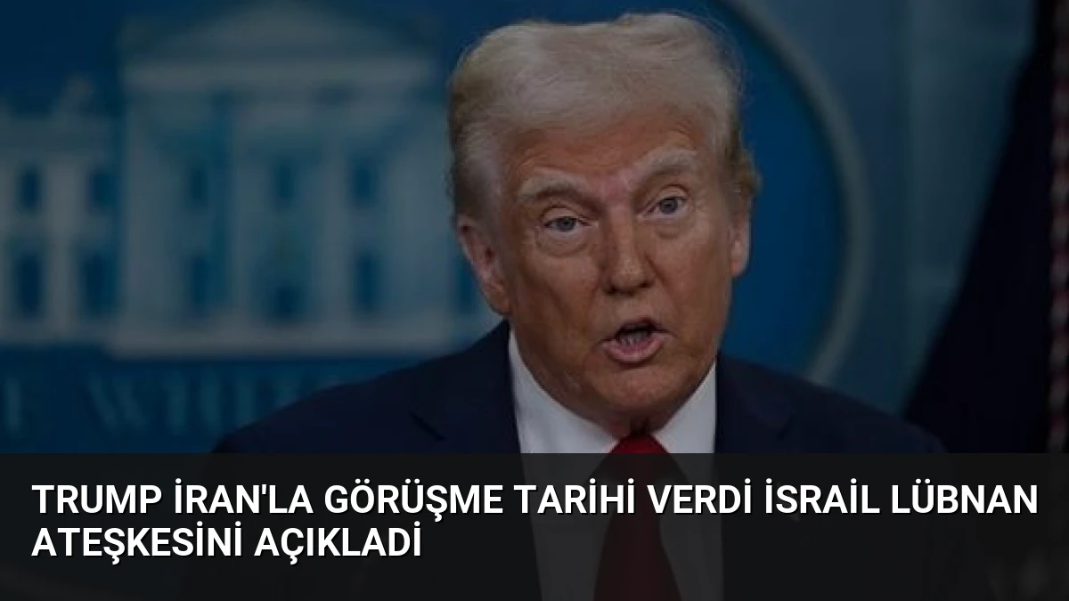 Trump İran’la Görüşme Tarihi Verdi İsrail Lübnan Ateşkesini Açıkladi