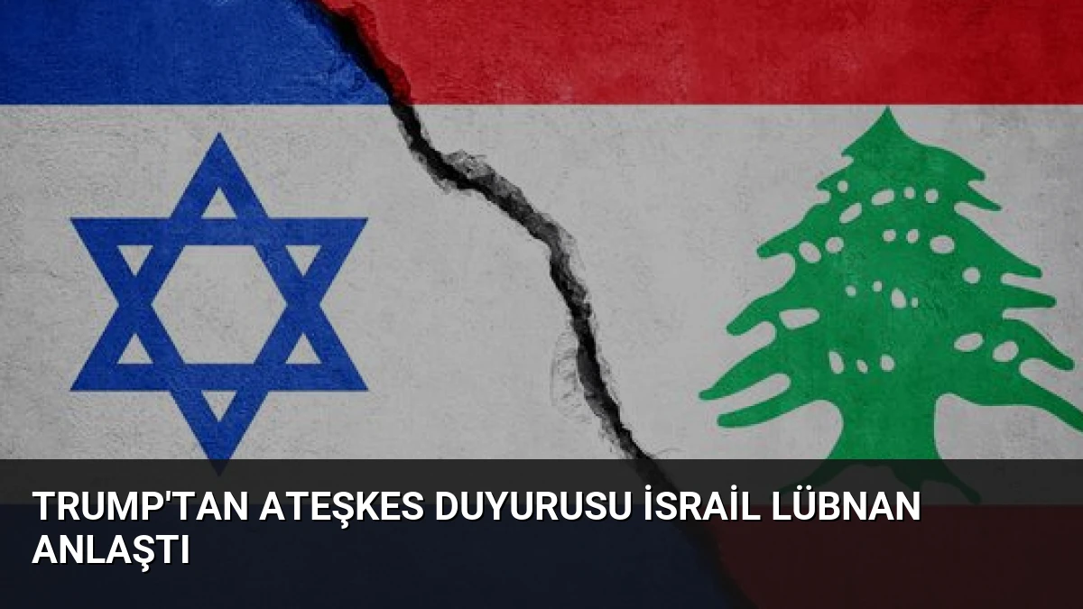 Trump’tan Ateşkes Duyurusu İsrail Lübnan Anlaştı