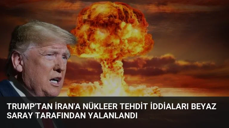 Trump’tan İran’a Nükleer Tehdit İddiaları Beyaz Saray Tarafından Yalanlandı