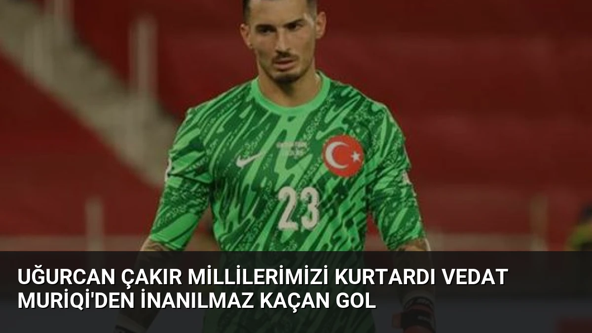 Uğurcan Çakır Millilerimizi kurtardı Vedat Muriqi’den inanılmaz kaçan gol