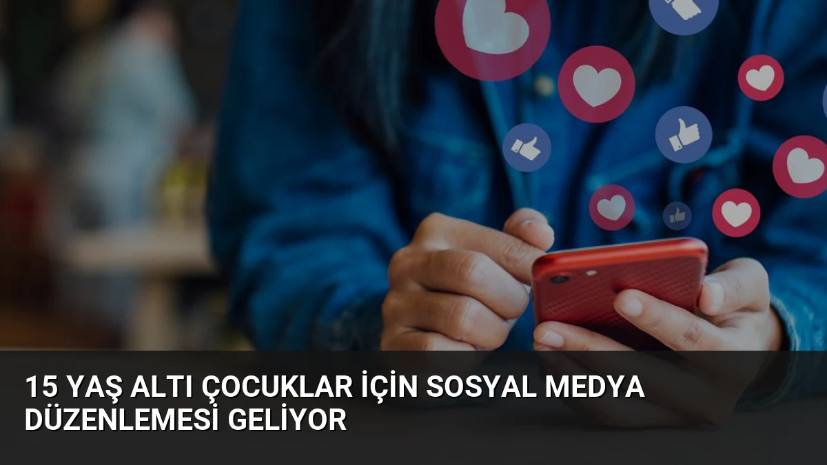 15 Yaş Altı Çocuklar İçin Sosyal Medya Düzenlemesi Geliyor