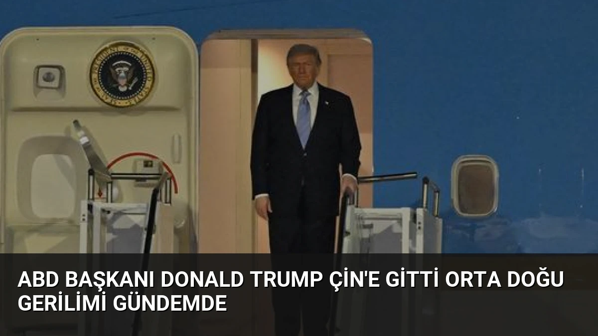 ABD Başkanı Donald Trump Çin’e gitti Orta Doğu gerilimi gündemde