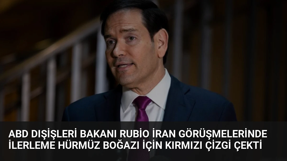 ABD Dışişleri Bakanı Rubio İran Görüşmelerinde İlerleme Hürmüz Boğazı İçin Kırmızı Çizgi Çekti