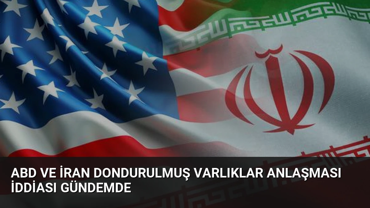 ABD ve İran Dondurulmuş Varlıklar Anlaşması İddiası Gündemde