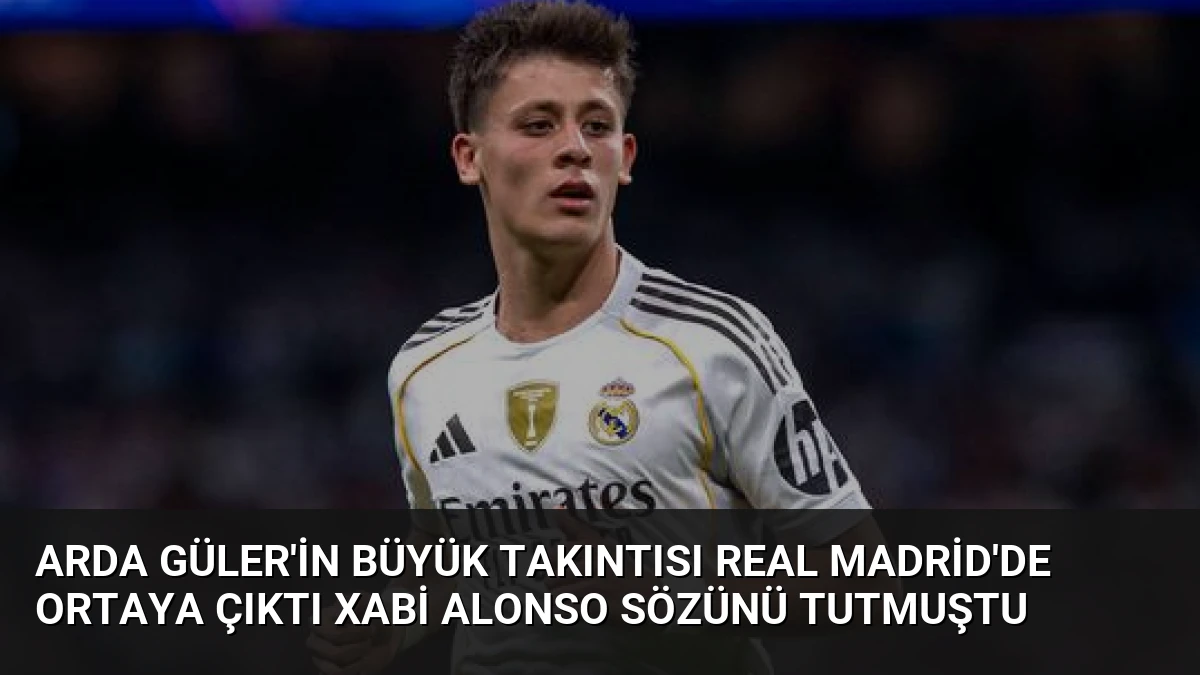 Arda Güler’in Büyük Takıntısı Real Madrid’de Ortaya Çıktı Xabi Alonso Sözünü Tutmuştu