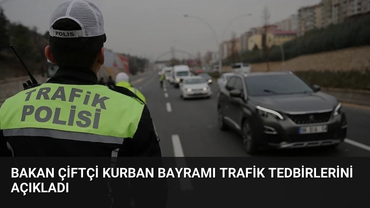 Bakan Çiftçi Kurban Bayramı Trafik Tedbirlerini Açıkladı